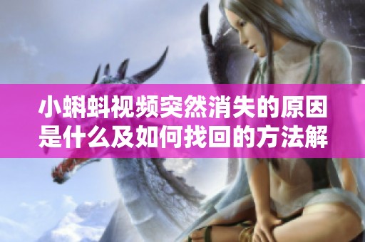 小蝌蚪视频突然消失的原因是什么及如何找回的方法解析