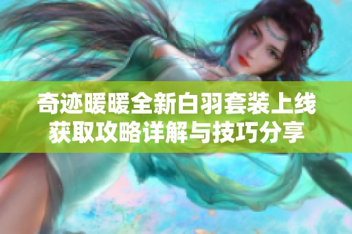 奇迹暖暖全新白羽套装上线获取攻略详解与技巧分享