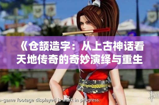 《仓颉造字：从上古神话看天地传奇的奇妙演绎与重生》