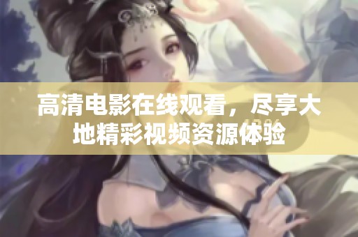 高清电影在线观看，尽享大地精彩视频资源体验