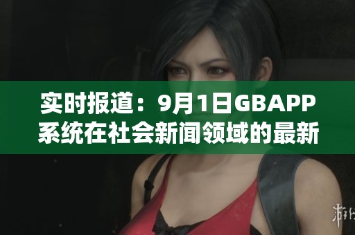 实时报道：9月1日GBAPP系统在社会新闻领域的最新动态分析