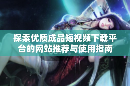 探索优质成品短视频下载平台的网站推荐与使用指南