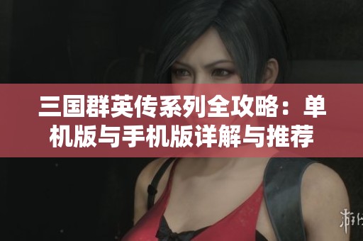 三国群英传系列全攻略：单机版与手机版详解与推荐
