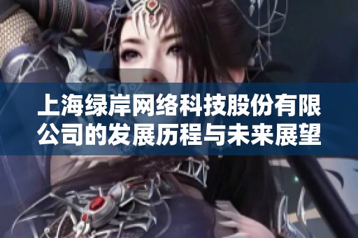 上海绿岸网络科技股份有限公司的发展历程与未来展望分析