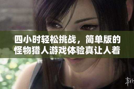 四小时轻松挑战，简单版的怪物猎人游戏体验真让人着迷