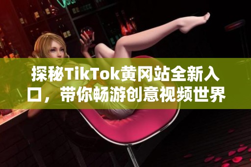 探秘TikTok黄冈站全新入口，带你畅游创意视频世界
