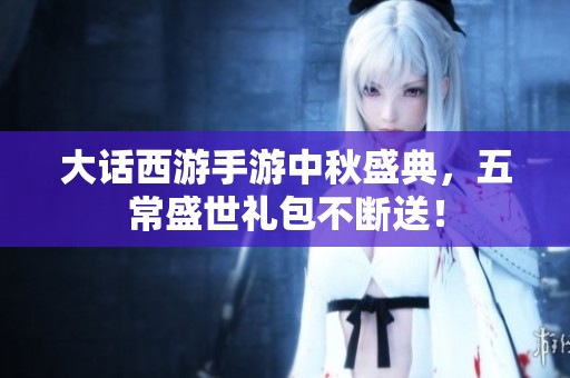 大话西游手游中秋盛典，五常盛世礼包不断送！