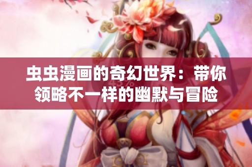 虫虫漫画的奇幻世界：带你领略不一样的幽默与冒险