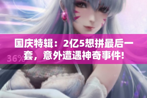 国庆特辑：2亿5想拼最后一套，意外遭遇神奇事件!