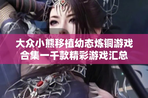 大众小熊移植幼态炼铜游戏合集一千款精彩游戏汇总