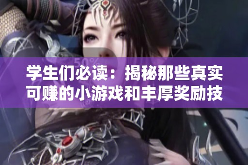 学生们必读：揭秘那些真实可赚的小游戏和丰厚奖励技巧