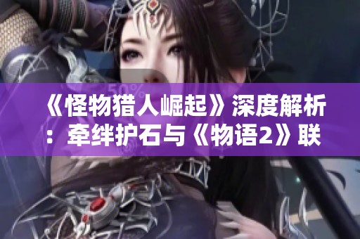 《怪物猎人崛起》深度解析：牵绊护石与《物语2》联动护石获取攻略