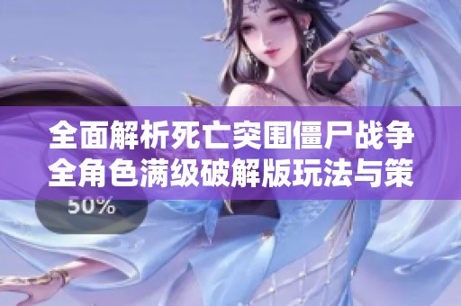 全面解析死亡突围僵尸战争全角色满级破解版玩法与策略分享