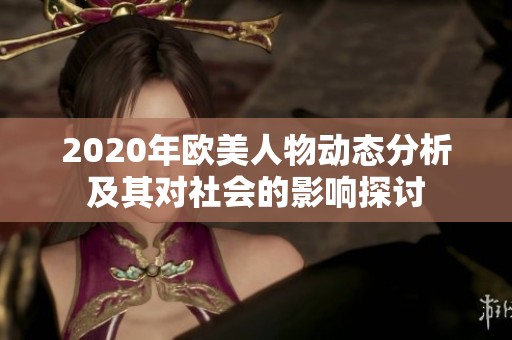 2020年欧美人物动态分析及其对社会的影响探讨