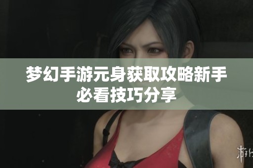 梦幻手游元身获取攻略新手必看技巧分享