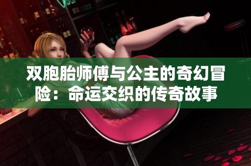 双胞胎师傅与公主的奇幻冒险：命运交织的传奇故事