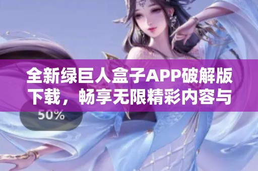 全新绿巨人盒子APP破解版下载，畅享无限精彩内容与功能