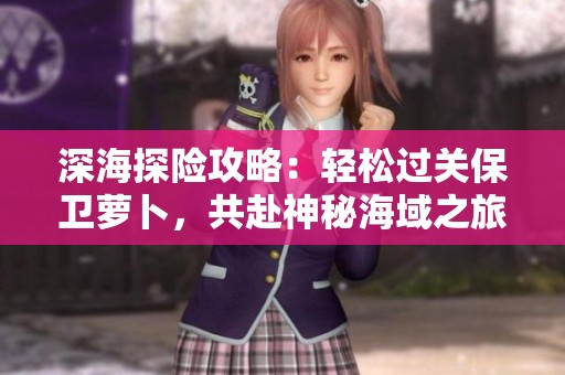 深海探险攻略：轻松过关保卫萝卜，共赴神秘海域之旅