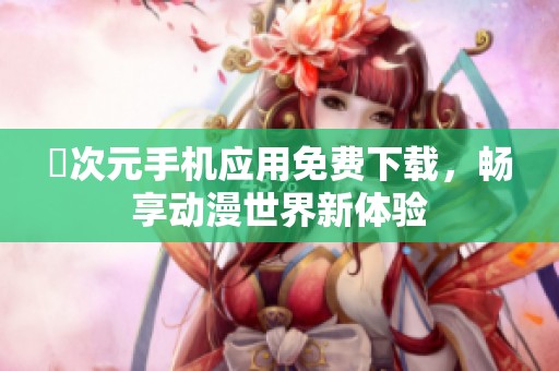 囧次元手机应用免费下载，畅享动漫世界新体验