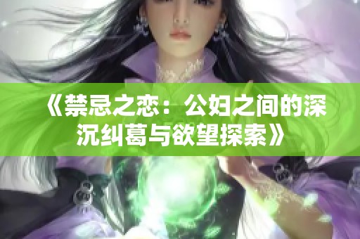 《禁忌之恋：公妇之间的深沉纠葛与欲望探索》