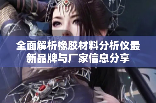 全面解析橡胶材料分析仪最新品牌与厂家信息分享