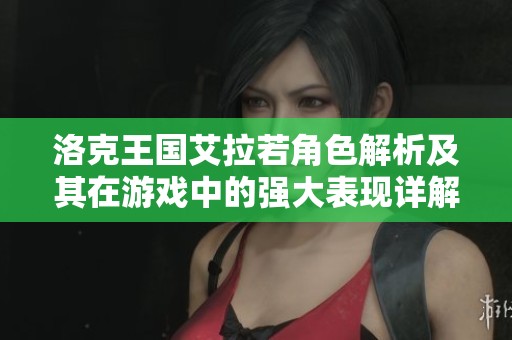 洛克王国艾拉若角色解析及其在游戏中的强大表现详解
