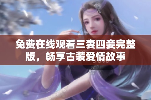 免费在线观看三妻四妾完整版，畅享古装爱情故事