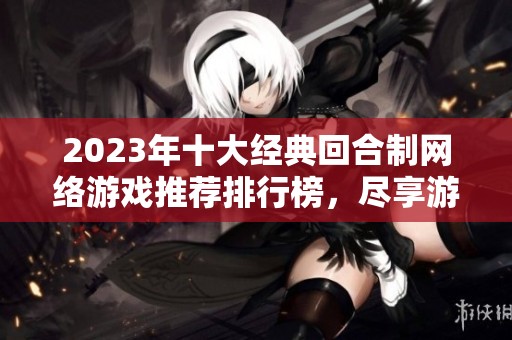 2023年十大经典回合制网络游戏推荐排行榜，尽享游戏乐趣