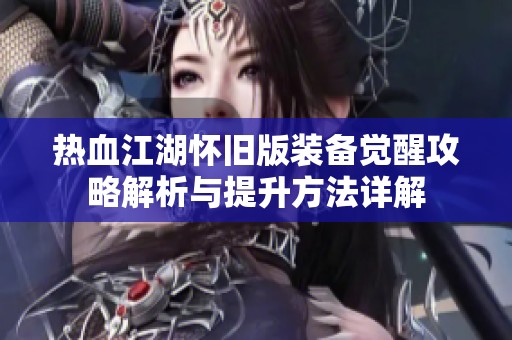 热血江湖怀旧版装备觉醒攻略解析与提升方法详解
