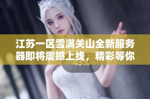 江苏一区雪满关山全新服务器即将震撼上线，精彩等你来体验