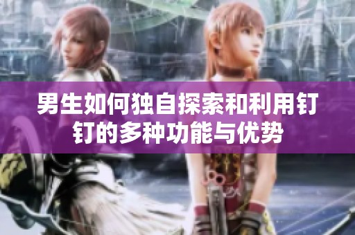 男生如何独自探索和利用钉钉的多种功能与优势