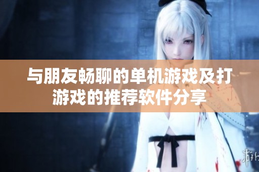 与朋友畅聊的单机游戏及打游戏的推荐软件分享