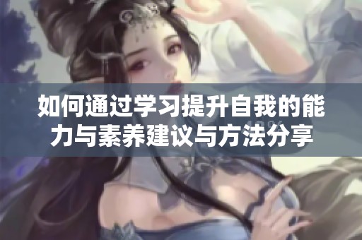 如何通过学习提升自我的能力与素养建议与方法分享