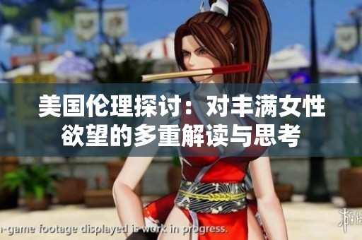 美国伦理探讨：对丰满女性欲望的多重解读与思考