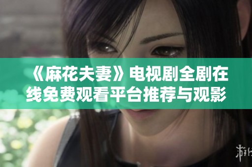 《麻花夫妻》电视剧全剧在线免费观看平台推荐与观影指南