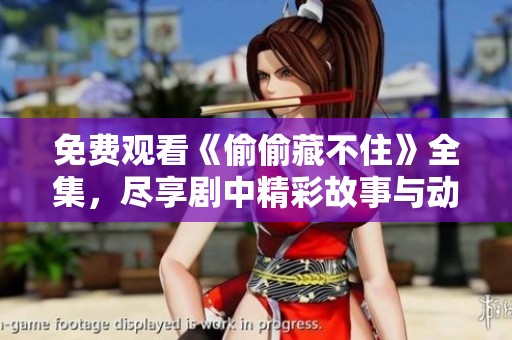 免费观看《偷偷藏不住》全集，尽享剧中精彩故事与动人情感
