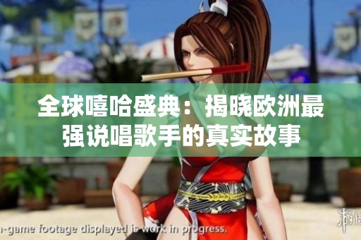 全球嘻哈盛典：揭晓欧洲最强说唱歌手的真实故事