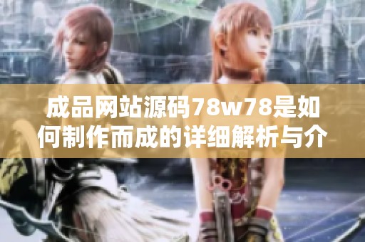 成品网站源码78w78是如何制作而成的详细解析与介绍