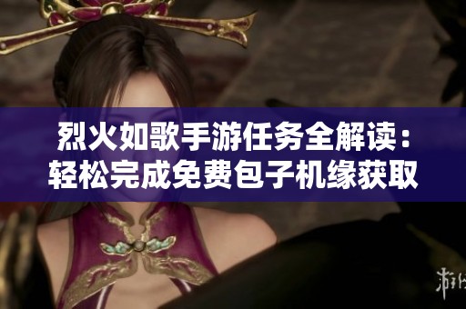 烈火如歌手游任务全解读：轻松完成免费包子机缘获取丰厚奖励