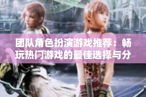 团队角色扮演游戏推荐：畅玩热门游戏的最佳选择与分享