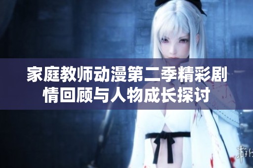 家庭教师动漫第二季精彩剧情回顾与人物成长探讨