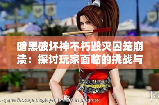 暗黑破坏神不朽毁灭囚笼崩溃：探讨玩家面临的挑战与应对之道