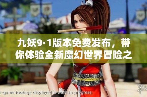 九妖9·1版本免费发布，带你体验全新魔幻世界冒险之旅