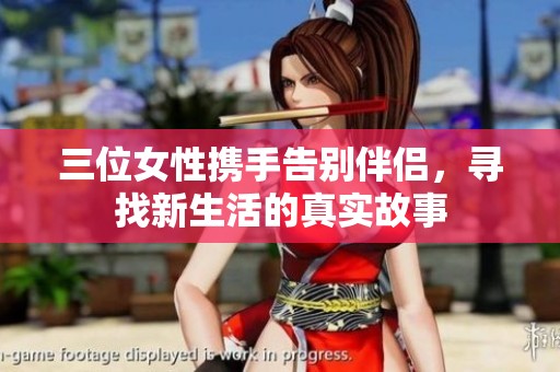 三位女性携手告别伴侣，寻找新生活的真实故事