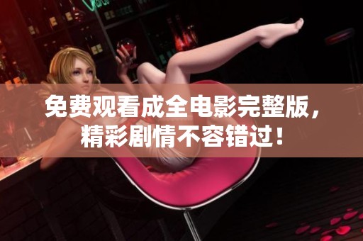 免费观看成全电影完整版，精彩剧情不容错过！