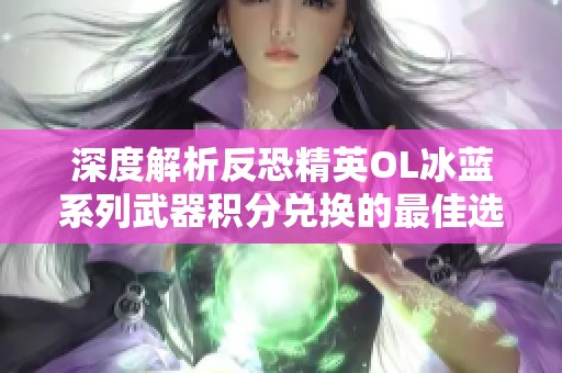 深度解析反恐精英OL冰蓝系列武器积分兑换的最佳选择