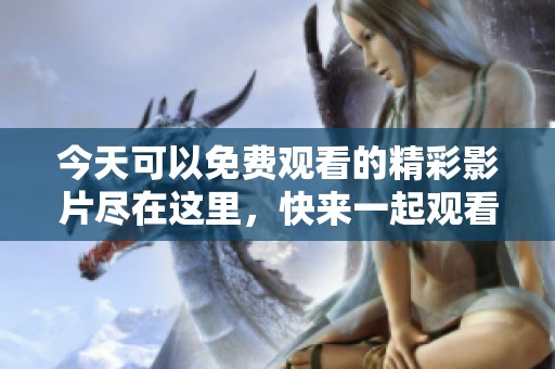 今天可以免费观看的精彩影片尽在这里，快来一起观看吧！