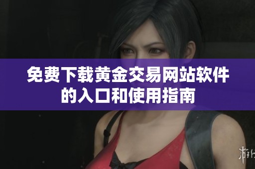 免费下载黄金交易网站软件的入口和使用指南