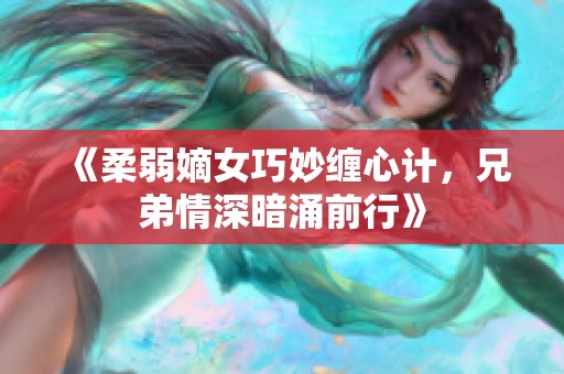 《柔弱嫡女巧妙缠心计，兄弟情深暗涌前行》