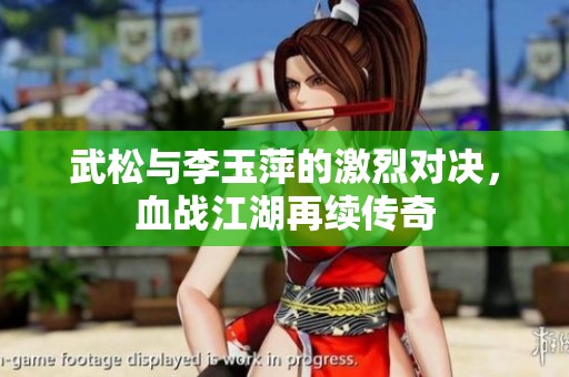 武松与李玉萍的激烈对决，血战江湖再续传奇